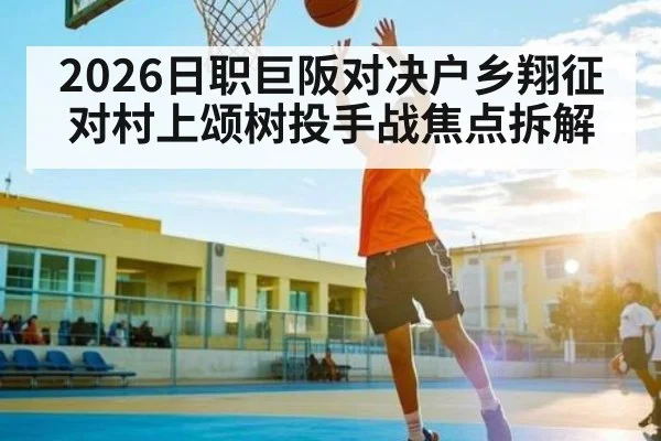 2026日职巨阪对决户乡翔征对村上颂树投手战焦点拆解