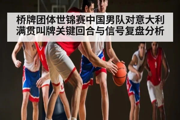 桥牌团体世锦赛中国男队对意大利满贯叫牌关键回合与信号复盘分析（kaiyun）